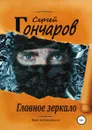 Главное зеркало - Сергей Гончаров