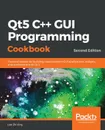 Qt5 C++ GUI Programming Cookbook, Second Edition - Lee Zhi Eng