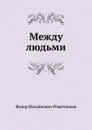 Между людьми - Ф.М. Решетников