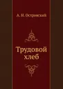 Трудовой хлеб - А. Островский