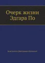 Очерк жизни Эдгара По - К.Д. Бальмонт