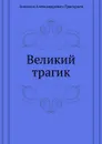 Великий трагик - А.А. Григорьев