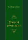 Слепой музыкант - В. Короленко