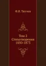 Том 2. Стихотворения 1850-1873 - Ф. Тютчев