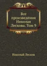 Все произведения Николая Лескова. Том 9 - Н. Лесков