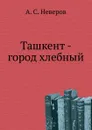 Ташкент - город хлебный - А.С. Неверов