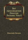 Все произведения Николая Лескова. Том 8 - Н. Лесков