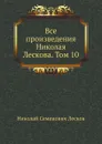 Все произведения Николая Лескова. Том 10 - Н. Лесков