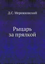 Рыцарь за прялкой - Д. С. Мережковский