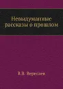 Невыдуманные рассказы о прошлом - В. Вересаев