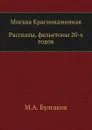 Москва Краснокаменная. Рассказы, фельетоны 20-х годов - М. Булгаков