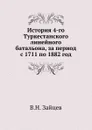 История 4-го Туркестанского линейного батальона, за период с 1711 по 1882 год - В.Н. Зайцев
