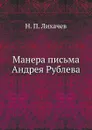 Манера письма Андрея Рублева - Н. П. Лихачев
