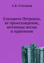 Елизавета Петровна, ее происхождение, интимная жизнь и правление - А.В. Степанов