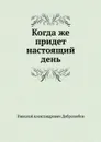 Когда же придет настоящий день - Н.А. Добролюбов