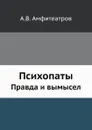 Психопаты. Правда и вымысел - А.В. Амфитеатров