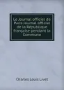 Le Journal officiel de Paris Journal officiel de la Republique francaise pendant la Commune - Ch.Louis Livet