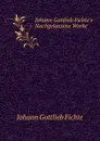 Johann Gottlieb Fichte's Nachgelassene Werke - F.J. Gottlieb