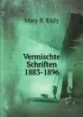 Vermischte Schriften 1883-1896 - M.B. Eddy