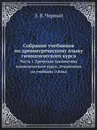 Собрание учебников по древнегреческому языку гимназического курса. Часть 1. Греческая грамматика гимназического курса. Этимология по учебнику Э.Коха - Э.В. Черный