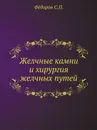 Желчные камни и хирургия желчных путей. - С.П. Фёдоров