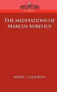 The Meditations of Marcus Aurelius - Florence Etienne Meric Casaubon, Marcus