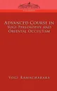 Advanced Course in Yogi Philosophy and Oriental Occultism - Yogi Ramacharaka, Ramacharaka
