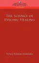The Science of Psychic Healing - Yogi Ramacharaka