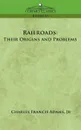 Railroads. Their Origins and Problems - Charles Francis Adams, Jr. Charles Francis Adams