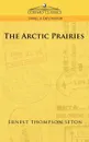 The Arctic Prairies - Ernest Thompson Seton