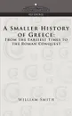 A Smaller History of Greece. From the Earliest Times to the Roman Conquest - William Smith