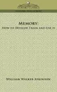 Memory. How to Develop, Train and Use It - William Walker Atkinson