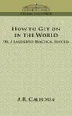 How to Get on in the World, or a Ladder to Practical Success - A. R. Calhoun