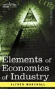 Elements of Economics of Industry. Being the First Volume of Elements of Economics - Alfred Marshall