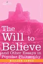 The Will to Believe and Other Essays in Popular Philosophy - William James