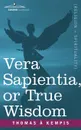 Vera Sapientia, or True Wisdom - Thomas A. Kempis, A. Kempis Thomas a. Kempis, Thomas a. Kempis