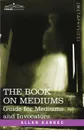 The Book on Mediums. Guide for Mediums and Invocators - Allan Kardec