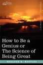 How to Be a Genius or the Science of Being Great - Wallace D. Wattles