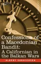 Confessions of a Macedonian Bandit. A Californian in the Balkan Wars - Albert Sonnichsen