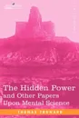 The Hidden Power and Other Papers Upon Mental Science - Thomas Troward