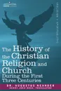 The History of the Christian Religion and Church During the First Three Centuries - Augustus Neander, Henry John Rose