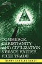 Commerce, Christianity and Civilization Versus British Free Trade. Letters in Reply to the London Times - Henry Charles Carey