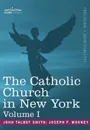 The Catholic Church in New York. A History of the New York Diocese from Its Establishment in 1808 to the Present Time: In 2 Volumes, Vol. I - John Talbot Smith