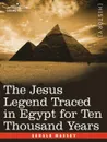 The Jesus Legend Traced in Egypt for Ten Thousand Years - Gerald Massey