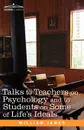 Talks to Teachers on Psychology and to Students on Some of Life S Ideals - William James