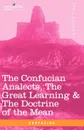 The Confucian Analects, the Great Learning & the Doctrine of the Mean - Confucius, James Legge