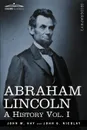 Abraham Lincoln. A History, Vol. I (in 10 Volumes) - John M. Hay, John George Nicolay