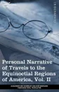 Personal Narrative of Travels to the Equinoctial Regions of America, Vol. II (in 3 Volumes). During the Years 1799-1804 - Alexander Von Humboldt, Aime Bonpland, Thomasina Ross