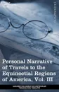 Personal Narrative of Travels to the Equinoctial Regions of America, Vol. III (in 3 Volumes). During the Years 1799-1804 - Alexander Von Humboldt, Aime Bonpland, Thomasina Ross