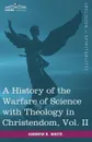 A History of the Warfare of Science with Theology in Christendom, Vol. II (in Two Volumes) - Andrew Dickson White